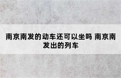 南京南发的动车还可以坐吗 南京南发出的列车